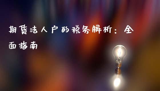期货法人户的税务解析：全面指南_https://m.sdyuehang.cn_德指直播室_第1张