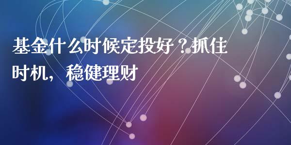 基金什么时候定投好？抓住时机，稳健理财_https://m.sdyuehang.cn_纳指直播喊单_第1张
