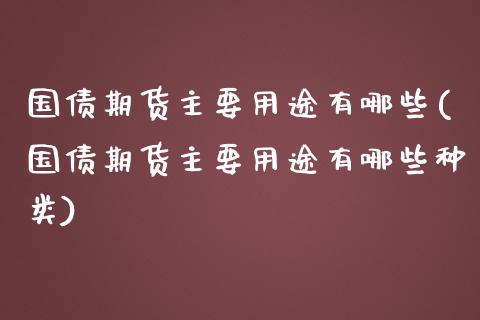 国债期货主要用途有哪些(国债期货主要用途有哪些种类)_https://m.sdyuehang.cn_纳指直播喊单_第1张