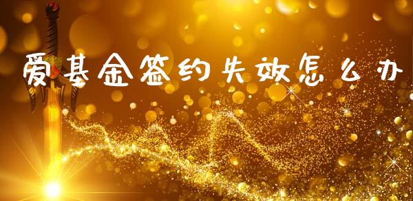 爱基金签约失效怎么办_https://m.sdyuehang.cn_国际期货恒指直播间_第1张