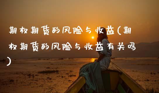 期权期货的风险与收益(期权期货的风险与收益有关吗)_https://m.sdyuehang.cn_国际期货恒指直播间_第1张