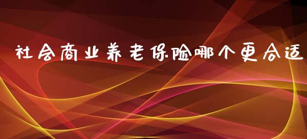 社会商业养老保险哪个更合适_https://m.sdyuehang.cn_恒指直播_第1张
