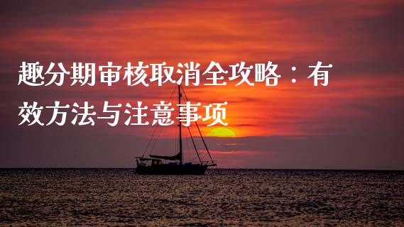 趣分期审核取消全攻略：有效方法与注意事项_https://m.sdyuehang.cn_国际期货恒指直播间_第1张