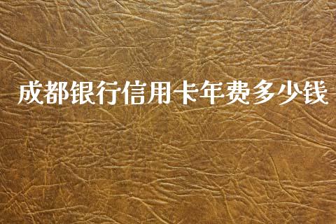 成都银行信用卡年费多少钱_https://m.sdyuehang.cn_德指直播室_第1张