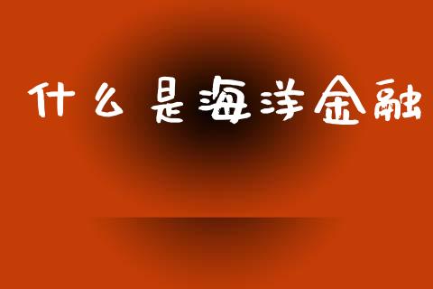 什么是海洋金融_https://m.sdyuehang.cn_纳指直播喊单_第1张