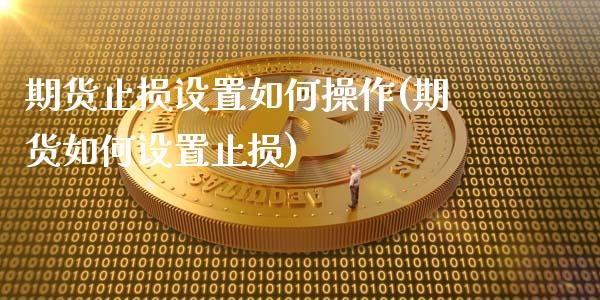 期货止损设置如何操作(期货如何设置止损)_https://m.sdyuehang.cn_国际期货恒指直播间_第1张