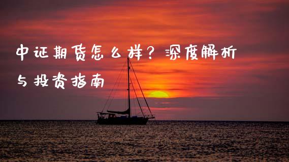 中证期货怎么样？深度解析与投资指南_https://m.sdyuehang.cn_恒指直播_第1张