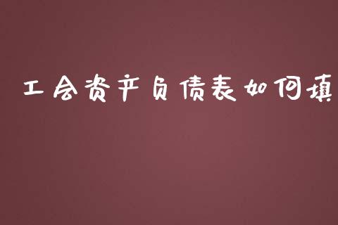 工会资产负债表如何填_https://m.sdyuehang.cn_德指直播室_第1张