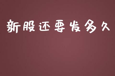 新股还要发多久_https://m.sdyuehang.cn_德指直播室_第1张