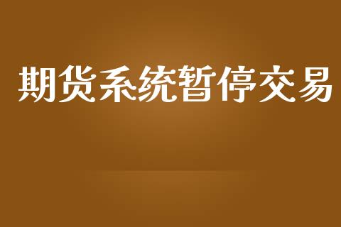 期货系统暂停交易_https://m.sdyuehang.cn_国际期货恒指直播间_第1张