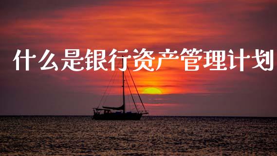 什么是银行资产管理计划_https://m.sdyuehang.cn_恒指直播_第1张