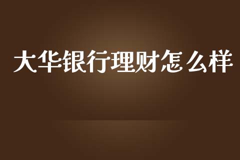 大华银行理财怎么样_https://m.sdyuehang.cn_恒指直播_第1张