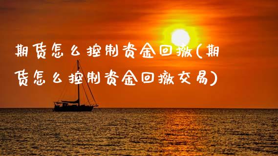 期货怎么控制资金回撤(期货怎么控制资金回撤交易)_https://m.sdyuehang.cn_国际期货恒指直播间_第1张