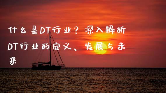 什么是DT行业?深入解析DT行业的定义、发展与未来_国际期货恒指直播间_第1张_恒指直播_国际期货恒指直播间_德指直播室_纳指直播喊单 什么是DT行业?深入解析DT行业的定义、发展与未来_https://m.sdyuehang.cn_国际期货恒指直播间_第1张