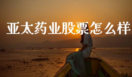 亚太药业股票怎么样_https://m.sdyuehang.cn_恒指直播_第1张
