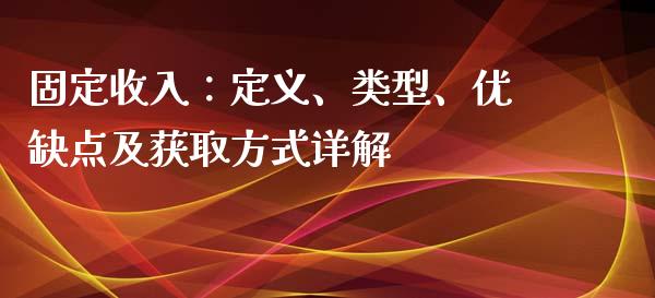 固定收入：定义、类型、优缺点及获取方式详解_https://m.sdyuehang.cn_德指直播室_第1张