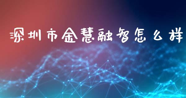 深圳市金慧融智怎么样_https://m.sdyuehang.cn_恒指直播_第1张