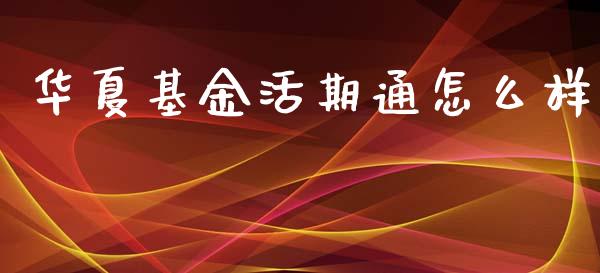 华夏基金活期通怎么样_https://m.sdyuehang.cn_纳指直播喊单_第1张