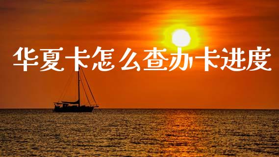 华夏卡怎么查办卡进度_https://m.sdyuehang.cn_国际期货恒指直播间_第1张