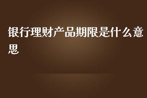 银行理财产品期限是什么意思_https://m.sdyuehang.cn_恒指直播_第1张