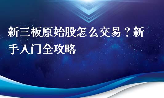 新三板原始股怎么交易？新手入门全攻略_https://m.sdyuehang.cn_纳指直播喊单_第1张