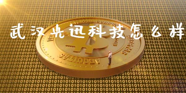 武汉光迅科技怎么样_https://m.sdyuehang.cn_国际期货恒指直播间_第1张