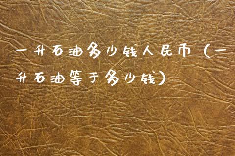 一升石油多少钱人民币(一升石油等于多少钱)_纳指直播喊单_第1张_恒指直播_国际期货恒指直播间_德指直播室_纳指直播喊单 一升石油多少钱人民币(一升石油等于多少钱)_https://m.sdyuehang.cn_纳指直播喊单_第1张