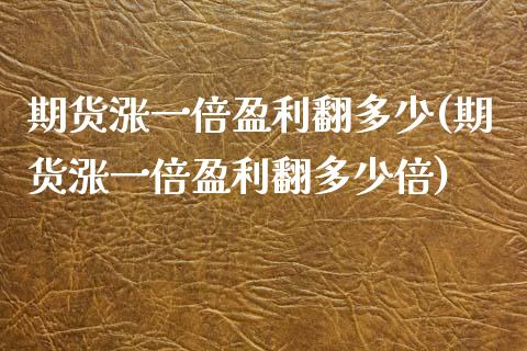 期货涨一倍盈利翻多少(期货涨一倍盈利翻多少倍)_https://m.sdyuehang.cn_德指直播室_第1张