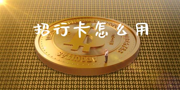 招行卡怎么用_https://m.sdyuehang.cn_德指直播室_第1张