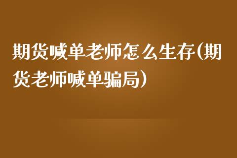 期货喊单老师怎么生存(期货老师喊单骗局)_https://m.sdyuehang.cn_恒指直播_第1张