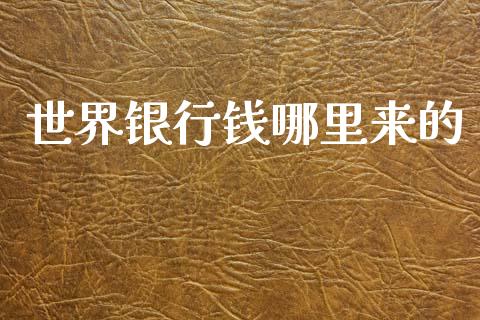 世界银行钱哪里来的_https://m.sdyuehang.cn_纳指直播喊单_第1张