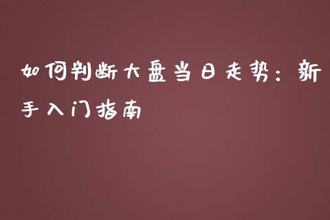 如何判断大盘当日走势：新手入门指南_https://m.sdyuehang.cn_国际期货恒指直播间_第1张