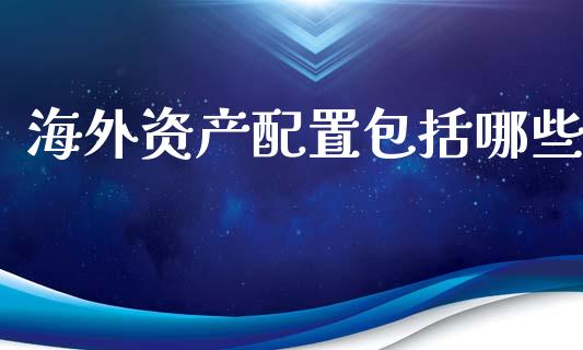 海外资产配置包括哪些_https://m.sdyuehang.cn_恒指直播_第1张