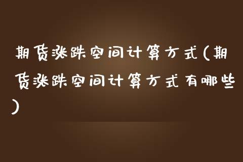 期货涨跌空间计算方式(期货涨跌空间计算方式有哪些)_https://m.sdyuehang.cn_德指直播室_第1张