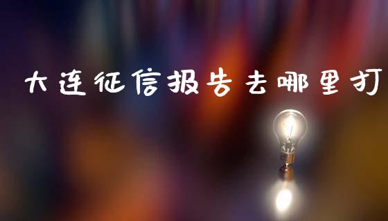 大连征信报告去哪里打_https://m.sdyuehang.cn_国际期货恒指直播间_第1张