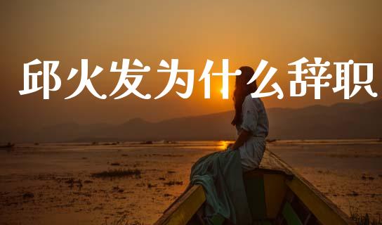邱火发为什么辞职_https://m.sdyuehang.cn_恒指直播_第1张