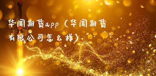 华闻期货app（华闻期货有限公司怎么样）_https://m.sdyuehang.cn_国际期货恒指直播间_第1张