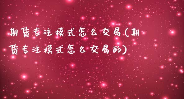 期货专注模式怎么交易(期货专注模式怎么交易的)_https://m.sdyuehang.cn_国际期货恒指直播间_第1张