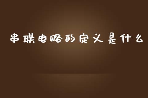 串联电赂的定义是什么_https://m.sdyuehang.cn_国际期货恒指直播间_第1张