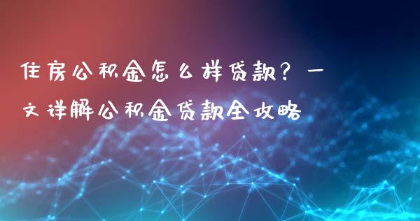 住房公积金怎么样贷款？一文详解公积金贷款全攻略_https://m.sdyuehang.cn_纳指直播喊单_第1张