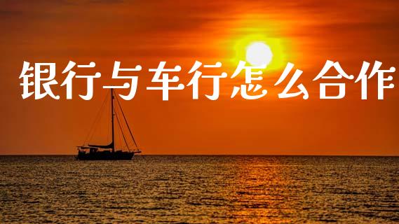 银行与车行怎么合作_https://m.sdyuehang.cn_德指直播室_第1张