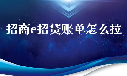 招商e招贷账单怎么拉_https://m.sdyuehang.cn_德指直播室_第1张
