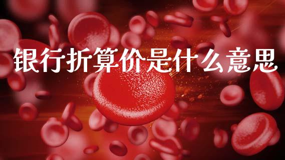 银行折算价是什么意思_https://m.sdyuehang.cn_国际期货恒指直播间_第1张