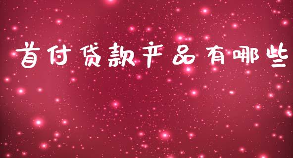 首付贷款产品有哪些_https://m.sdyuehang.cn_恒指直播_第1张