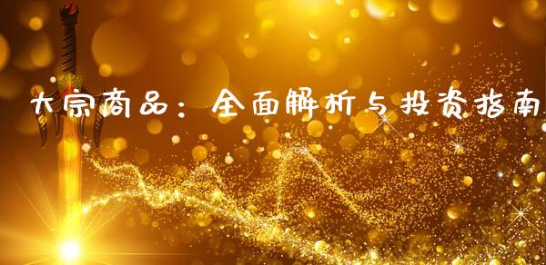 大宗商品:全面解析与投资指南_德指直播室_第1张_恒指直播_国际期货恒指直播间_德指直播室_纳指直播喊单 大宗商品:全面解析与投资指南_https://m.sdyuehang.cn_德指直播室_第1张