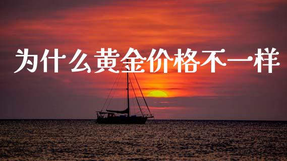 为什么黄金价格不一样_https://m.sdyuehang.cn_国际期货恒指直播间_第1张
