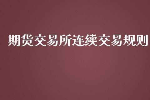 期货交易所连续交易规则_https://m.sdyuehang.cn_国际期货恒指直播间_第1张