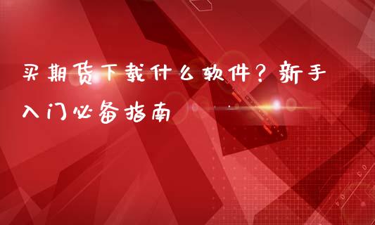 买期货下载什么软件?新手入门必备指南_恒指直播_第1张_恒指直播_国际期货恒指直播间_德指直播室_纳指直播喊单 买期货下载什么软件?新手入门必备指南_https://m.sdyuehang.cn_恒指直播_第1张