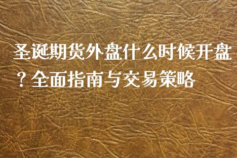 圣诞期货外盘什么时候开盘？全面指南与交易策略_https://m.sdyuehang.cn_纳指直播喊单_第1张