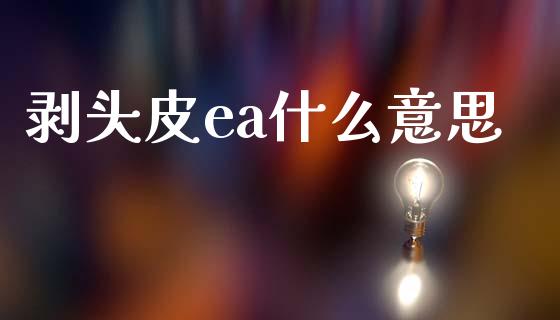 剥头皮ea什么意思_https://m.sdyuehang.cn_德指直播室_第1张